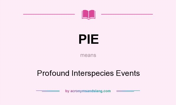 What does PIE mean? It stands for Profound Interspecies Events