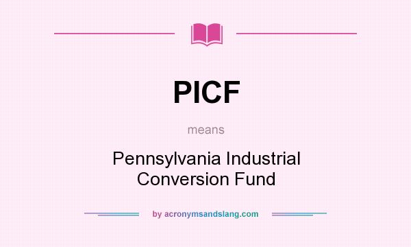 What does PICF mean? It stands for Pennsylvania Industrial Conversion Fund