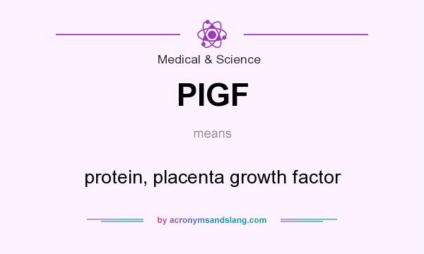 What does PIGF mean? It stands for protein, placenta growth factor
