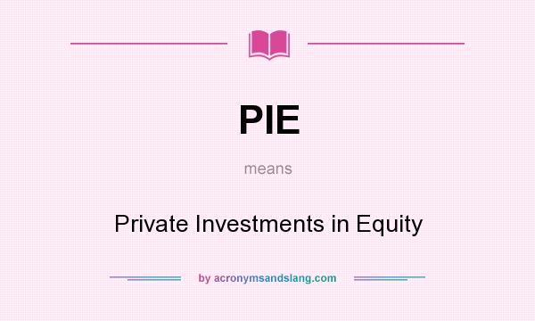 What does PIE mean? It stands for Private Investments in Equity
