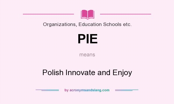What does PIE mean? It stands for Polish Innovate and Enjoy