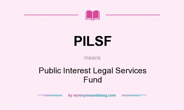 What does PILSF mean? It stands for Public Interest Legal Services Fund