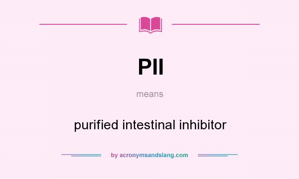 What does PII mean? It stands for purified intestinal inhibitor