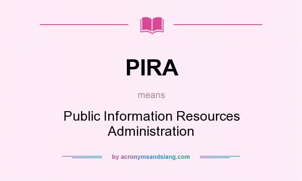 What does PIRA mean? It stands for Public Information Resources Administration