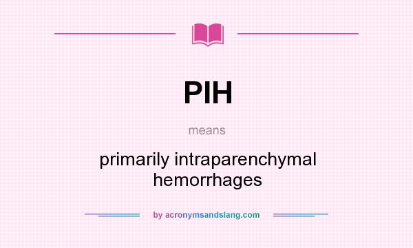 What does PIH mean? It stands for primarily intraparenchymal hemorrhages