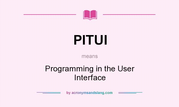 What does PITUI mean? It stands for Programming in the User Interface