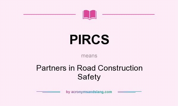 What does PIRCS mean? It stands for Partners in Road Construction Safety
