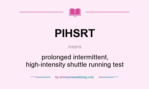 What does PIHSRT mean? It stands for prolonged intermittent, high-intensity shuttle running test