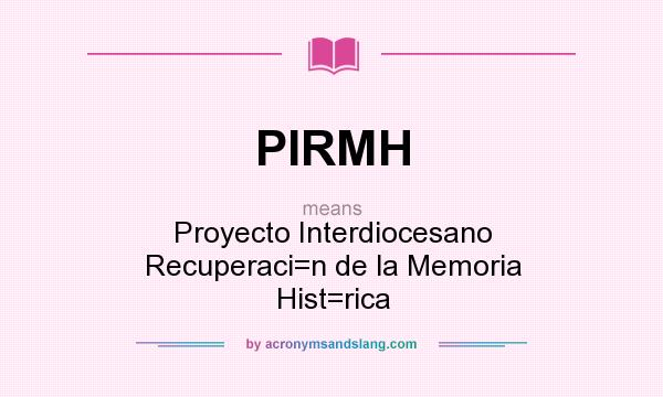 What does PIRMH mean? It stands for Proyecto Interdiocesano Recuperaci=n de la Memoria Hist=rica