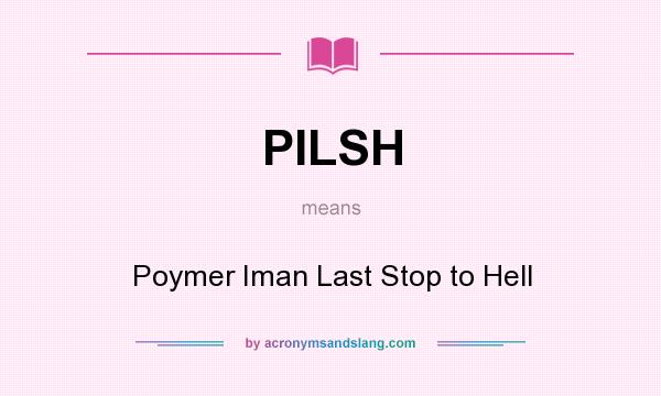What does PILSH mean? It stands for Poymer Iman Last Stop to Hell