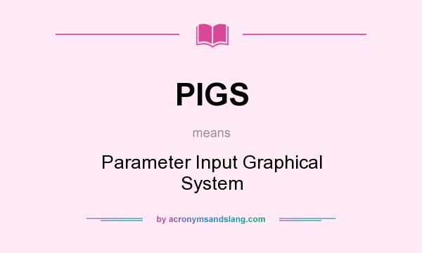 What does PIGS mean? It stands for Parameter Input Graphical System