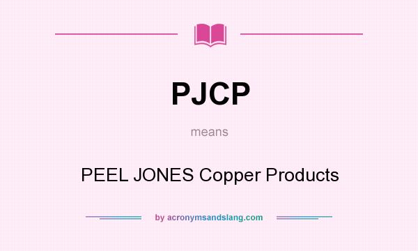 What does PJCP mean? It stands for PEEL JONES Copper Products