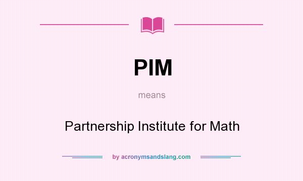 What does PIM mean? It stands for Partnership Institute for Math