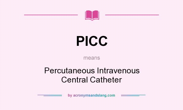 What does PICC mean? It stands for Percutaneous Intravenous Central Catheter