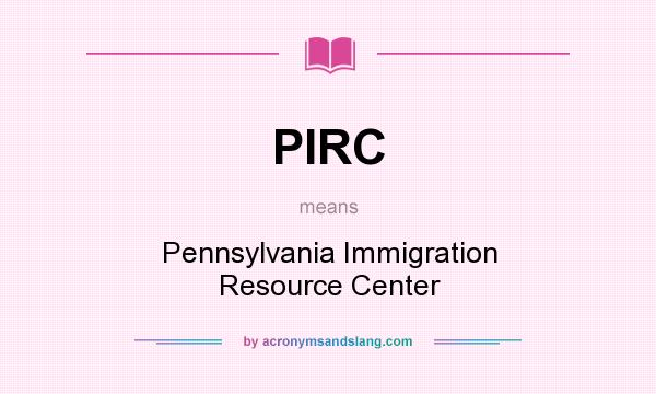 What does PIRC mean? It stands for Pennsylvania Immigration Resource Center