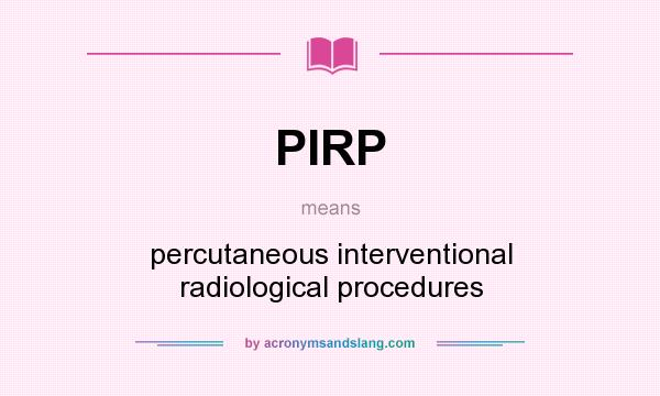 What does PIRP mean? It stands for percutaneous interventional radiological procedures