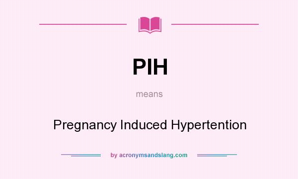 What does PIH mean? It stands for Pregnancy Induced Hypertention