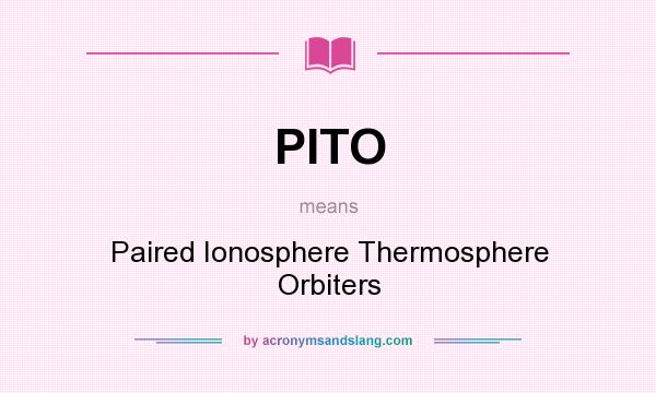 What does PITO mean? It stands for Paired Ionosphere Thermosphere Orbiters