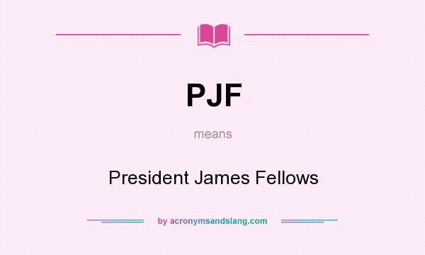 What does PJF mean? It stands for President James Fellows