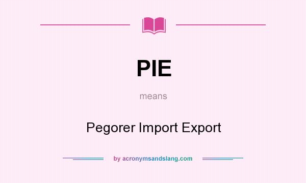 What does PIE mean? It stands for Pegorer Import Export
