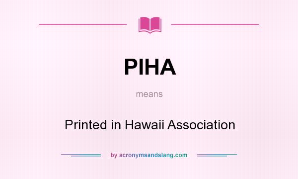 What does PIHA mean? It stands for Printed in Hawaii Association