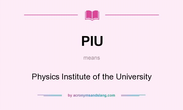 What does PIU mean? It stands for Physics Institute of the University