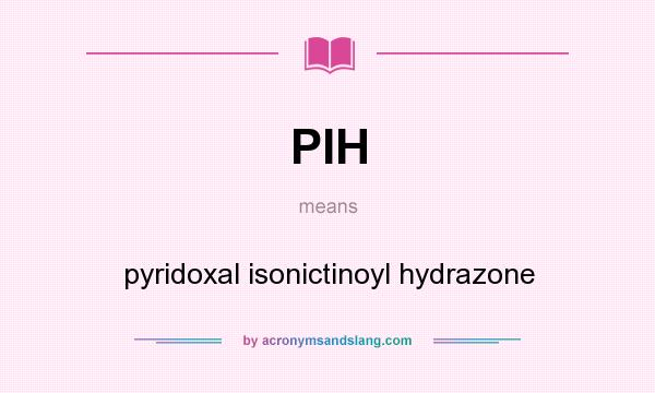 What does PIH mean? It stands for pyridoxal isonictinoyl hydrazone