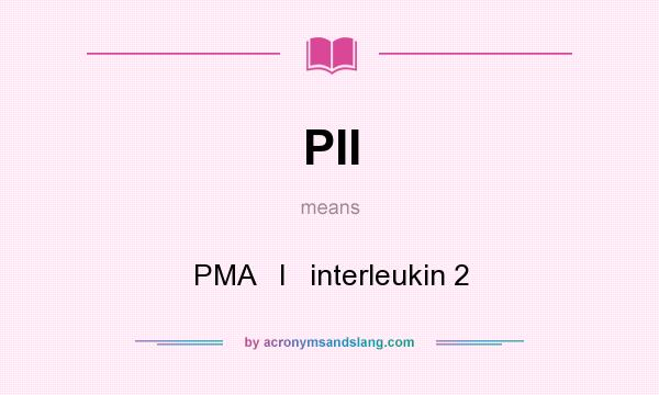 What does PII mean? It stands for PMA   I   interleukin 2