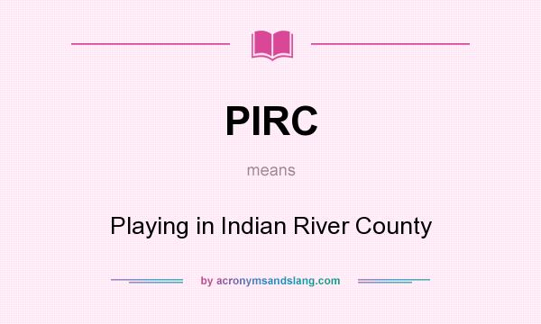 What does PIRC mean? It stands for Playing in Indian River County
