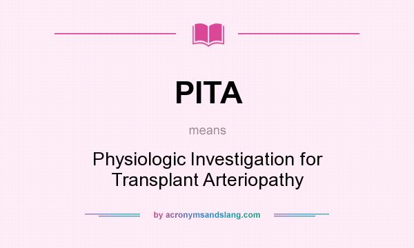 What does PITA mean? It stands for Physiologic Investigation for Transplant Arteriopathy