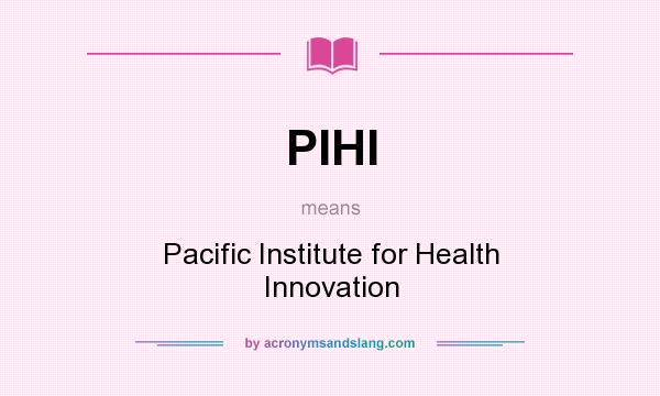 What does PIHI mean? It stands for Pacific Institute for Health Innovation