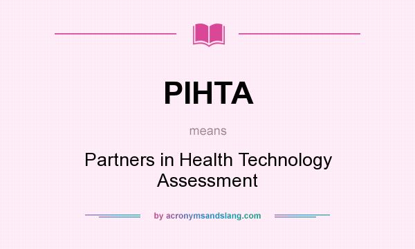 What does PIHTA mean? It stands for Partners in Health Technology Assessment