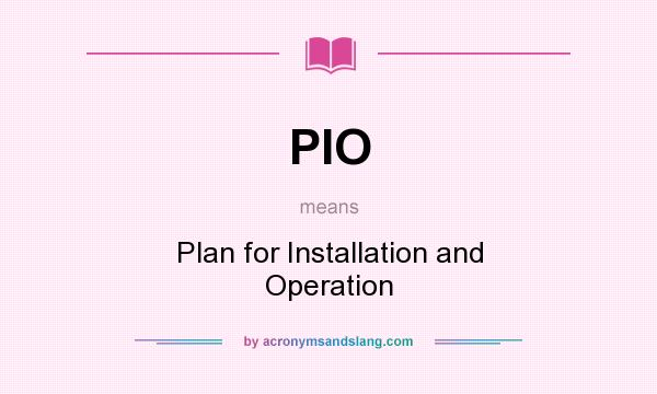 What does PIO mean? It stands for Plan for Installation and Operation