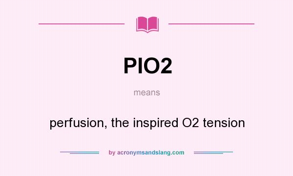 What does PIO2 mean? It stands for perfusion, the inspired O2 tension