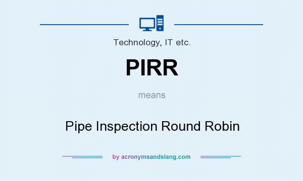 What does PIRR mean? It stands for Pipe Inspection Round Robin