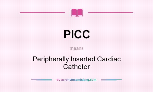 What does PICC mean? It stands for Peripherally Inserted Cardiac Catheter