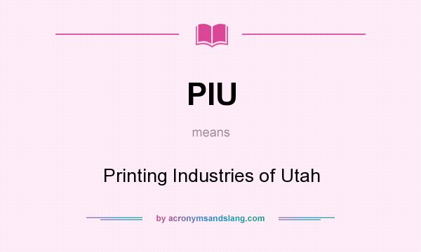 What does PIU mean? It stands for Printing Industries of Utah