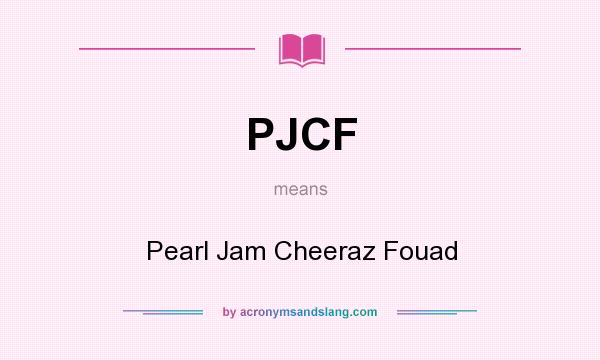 What does PJCF mean? It stands for Pearl Jam Cheeraz Fouad