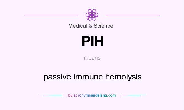 What does PIH mean? It stands for passive immune hemolysis