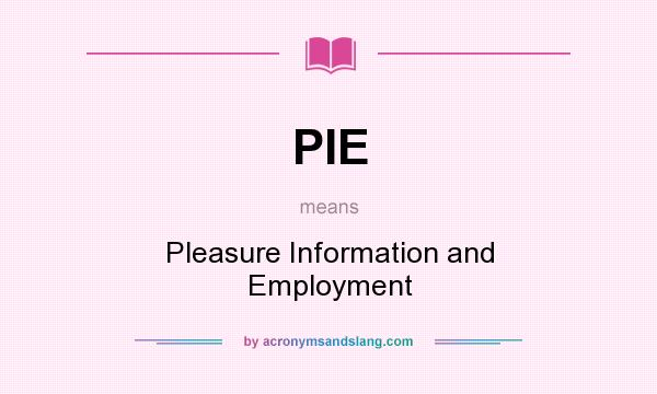 What does PIE mean? It stands for Pleasure Information and Employment