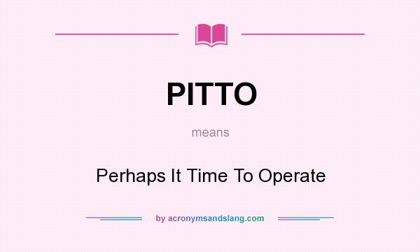 What does PITTO mean? It stands for Perhaps It Time To Operate