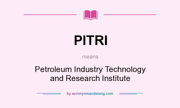 What does PITRI mean? It stands for Petroleum Industry Technology and Research Institute