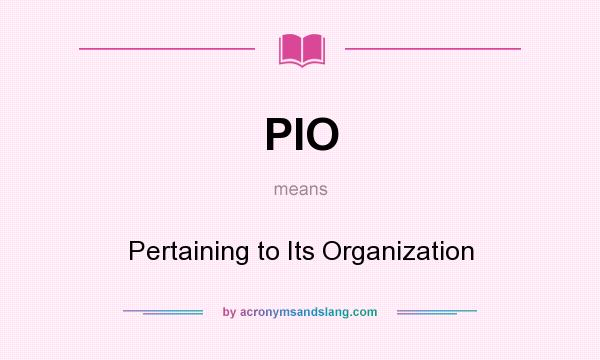 What does PIO mean? It stands for Pertaining to Its Organization