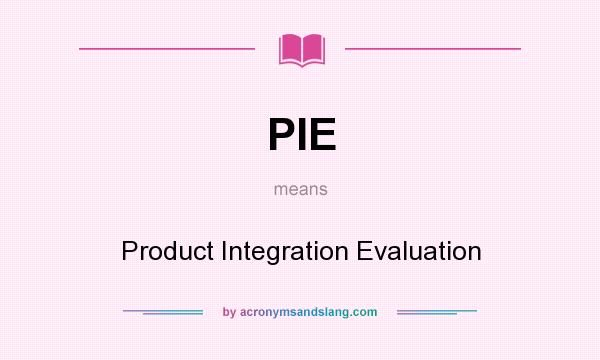 What does PIE mean? It stands for Product Integration Evaluation