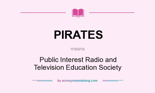 What does PIRATES mean? It stands for Public Interest Radio and Television Education Society