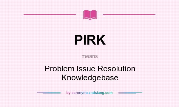 What does PIRK mean? It stands for Problem Issue Resolution Knowledgebase