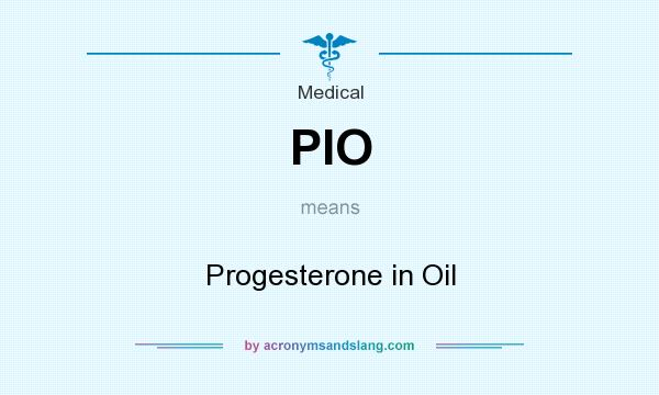 What does PIO mean? It stands for Progesterone in Oil
