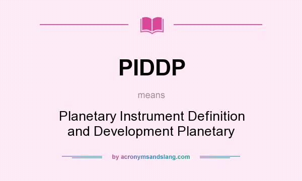 What does PIDDP mean? It stands for Planetary Instrument Definition and Development Planetary