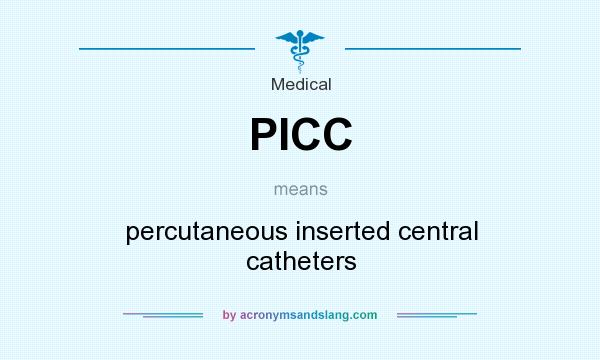 What does PICC mean? It stands for percutaneous inserted central catheters
