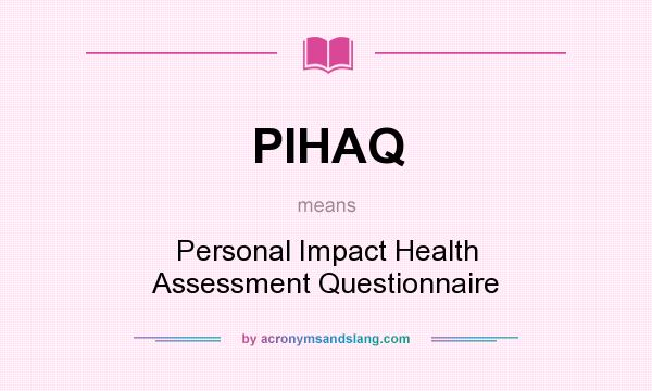What does PIHAQ mean? It stands for Personal Impact Health Assessment Questionnaire